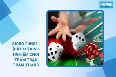 Sicbo Fun88 | [Bật Mí] Kinh Nghiệm Chơi Trăm Trận Trăm Thắng