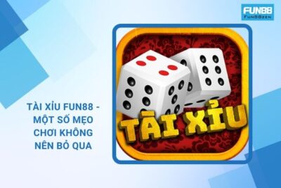 Tài Xỉu Fun88 – Một Số Mẹo Chơi Không Nên Bỏ Qua