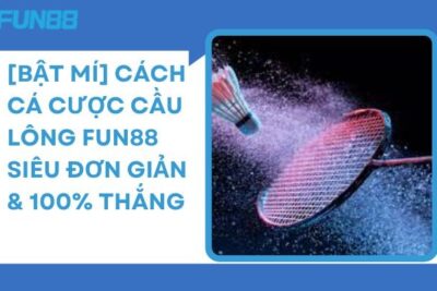 [Bật Mí] Cách Cá Cược Cầu Lông Fun88 Siêu Dễ & 100% Thắng