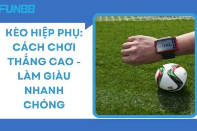 Kèo Hiệp Phụ: Cách Chơi Thắng Cao – Làm Giàu Nhanh Chóng